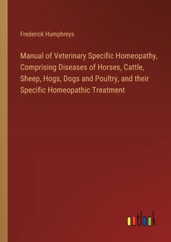 Manual of Veterinary Specific Homeopathy, Comprising Diseases of Horses, Cattle, Sheep, Hogs, Dogs and Poultry, and their Specific Homeopathic Treatment