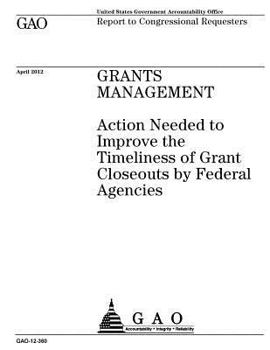 Grants management  : action needed to improve the timeliness of grant closeouts by federal agencies : report to congressional requesters.