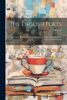 Paperback The English Poets: Selections With Critical Introductions by Various Writers and a General Introduction; Volume 4 Book