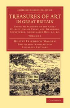 Paperback Treasures of Art in Great Britain: Being an Account of the Chief Collections of Paintings, Drawings, Sculptures, Illuminated Mss. Book