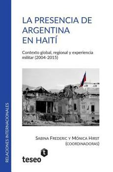 Paperback La presencia de Argentina en Haití: Contexto global, regional y experiencia militar (2004-2015) [Spanish] Book