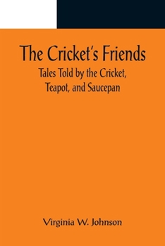 Paperback The Cricket's Friends; Tales Told by the Cricket, Teapot, and Saucepan Book