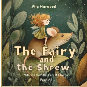 The Fairy And The Shrew: A Gentle Tale of Friendship, Kindness, and Magic (Stories from the Forest Glades)