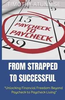 Paperback From Strapped to Successful: Unlocking Financial Freedom Beyond Paycheck to Paycheck Living Book