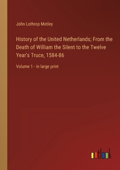 Paperback History of the United Netherlands; From the Death of William the Silent to the Twelve Year's Truce, 1584-86: Volume 1 - in large print Book