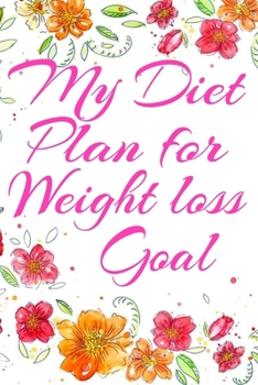 My Diet Plan for Weight Loss Goal: Beautiful Pink Floral Motivational Diet Journal & Daily Weight Loss Planner for women girls Cute Weightloss log ... mom sister grandma aunt: 6” x 9” 120 Pages