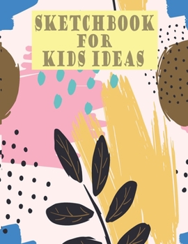 Sketchbook for kids ideas: A Large Journal With Blank Paper For Drawing Doodling And Sketching Creates Imagine a Little Artist Edition for Boys and Girls (Age 4-8 Years)