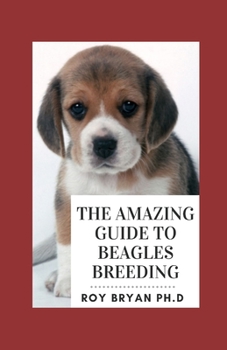 Paperback The Amazing Guide To Beagles Breeding: The Effective Techniques To Buying, Grooming, Socializing And Taking Care Of Them Book