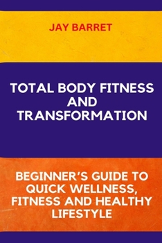 Body Fitness and Transformation: Beginner's Guide to Quick Wellness, Fitness and Healthy Lifestyle.