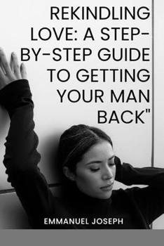 Paperback Rekindling Love: A Step-by-Step Guide to Getting Your Man Back Book