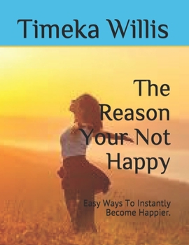 Paperback The Reason Your Not Happy: Easy Ways To Instantly Become Happier. Book