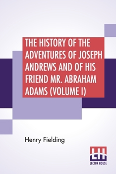 The History Of The Adventures Of Joseph Andrews And Of His Friend Mr. Abraham Adams (Volume I): In Two Volumes, Vol. I., Edited By George Saintsbury