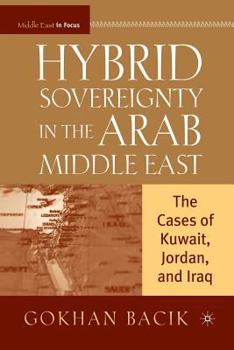 Hybrid Sovereignty in the Arab Middle East: The Cases of Kuwait, Jordan, and Iraq (The Middle East in Focus)