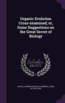 Hardcover Organic Evolution Cross-examined; or, Some Suggestions on the Great Secret of Biology Book