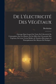 Paperback De L'électricité Des Végétaux: Ouvrage Dans Lequel On Traite De L'électricité De L'atmosphere Sur Les Plantes, De Ses Effets Sur L'économie Des Végét [French] Book