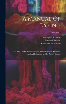Hardcover A Manual Of Dyeing: For The Use Of Practical Dyers, Manufacturers, Students, And All Interested In The Art Of Dyeing; Volume 1 Book
