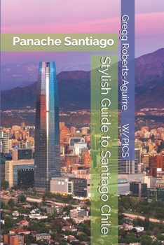 Stylish Guide to Santiago Chile: Panache Santiago (Panache Travel Guides with Pictures)