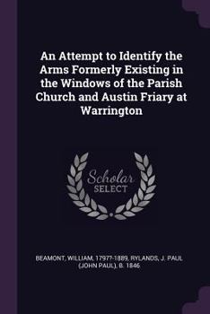 Paperback An Attempt to Identify the Arms Formerly Existing in the Windows of the Parish Church and Austin Friary at Warrington Book
