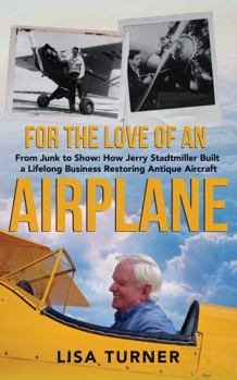 Paperback For the Love of an Airplane: From Junk to Show: How Jerry Stadtmiller Built a Lifelong Business Restoring Antique Aircraft Book