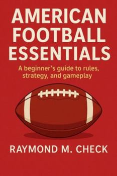 American Football Essentials: A beginner’s guide to rules, strategy, and gameplay