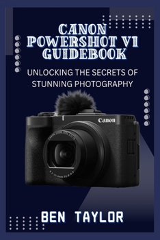 CANON POWERSHOT V1 GUIDEBOOK: UNLOCKING THE SECRETS OF STUNNING PHOTOGRAPHY