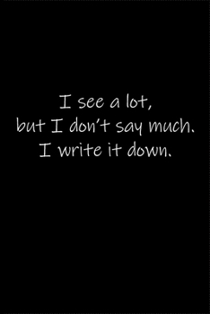 I see a lot, but I don’t say much. I write it down.: Journal or Notebook (6x9 inches) with 120 doted pages.