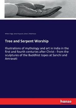 Tree and Serpent Worship or Illustrations of Mythology and Art in Inda from the Topes of Sanchi and Amravati