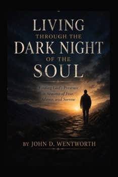 LIVING THROUGH THE DARK NIGHT OF THE SOUL: FINDING GOD'S PRESENCE IN SEASONS OF FEAR, SILENCE, AND SORROW