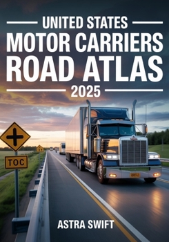 United States Motor Carriers Road Atlas 2025: Complete Nationwide Trucking Routes, Detailed Mile-by-Mile Maps, State Regulations, Weigh Stations & Load Planning