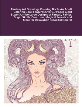 Fantasy Art Drawings Coloring Book: An Adult Coloring Book Features Over 30 Pages Giant Super Jumbo Large Designs of Fantasy Fairies, Sugar Skulls, ... and More for Relaxation