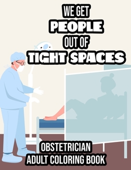 We Get People Out Of Tight Spaces Obstetrician Adult Coloring Book: Mandalas, Patterns, And Funny Quotes To Color, OB-Themed Coloring Sheets For Relaxation