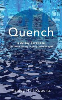 Quench: A 30 Day Devotional for Those Thirsty in Body, Mind & Spirit
