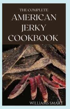 Paperback The Complete American Jerky Cookbook: Understanding How To Make Delicious Homemade Beef Jerky Book