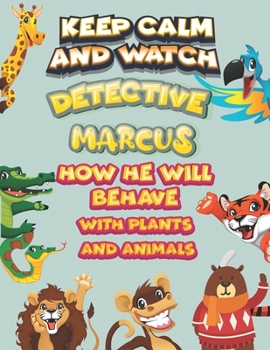 keep calm and watch detective Marcus how he will behave with plant and animals: A Gorgeous Coloring and Guessing Game Book for Marcus /gift for Marcus, toddlers kids