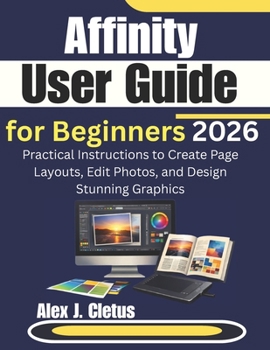 Paperback Affinity User Guide for Beginners 2026: Practical Instructions to Create Page Layouts, Edit Photos, and Design Stunning Graphics Book