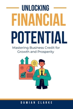 Paperback Unlocking Financial Potential: Mastering Business Credit for Growth and Prosperity Book