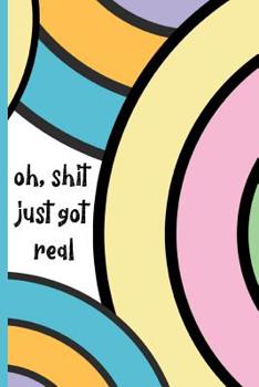 Oh, Shit just got real: Funny Notebook, blank lined journal, Perfect Graduation Gift, Great alternative to a card