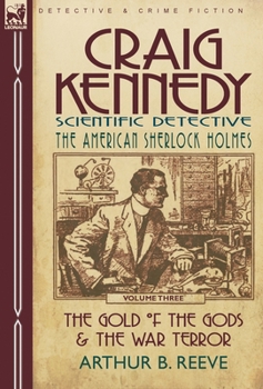 Craig Kennedy-Scientific Detective: Volume 3-The Gold of the Gods & the War Terror - Book  of the Craig Kennedy, Scientific Detective