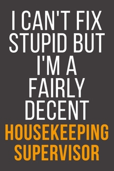 I Can't Fix Stupid But I'm A Fairly Decent Housekeeping Supervisor: Funny Blank Lined Notebook For Coworker, Boss & Friend