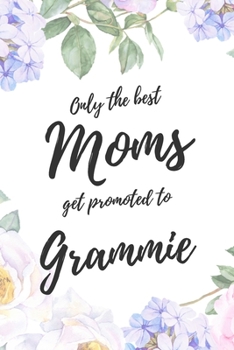Only the Best Moms Get Promoted To Grammie: 6x9" Lined Notebook/Journal Funny Family Baby Announcement, Baby Reveal Gift Idea
