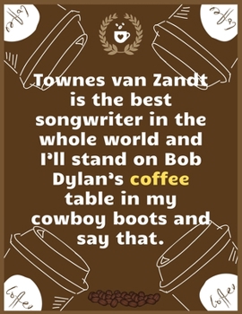 Townes van Zandt is the best songwriter in the whole world and I’ll stand on Bob Dylan’s coffee table in my cowboy boots a: Large Journal To Write In, ... 100 Roasting Log Pages | | 8.5x11 Sized |