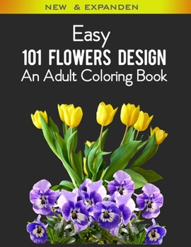 Paperback Easy 101 Flowers Design An Adult Coloring Book: An Adult Coloring Book Featuring Beautiful 101 Flowers and Floral Designs for Stress Relief and Relaxa Book