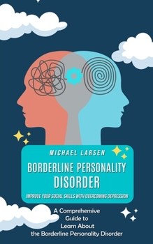 Paperback Borderline Personality Disorder: Improve Your Social Skills With Overcoming Depression (A Comprehensive Guide to Learn About the Borderline Personalit Book
