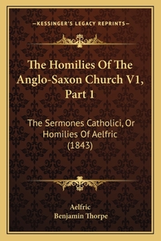 Paperback The Homilies Of The Anglo-Saxon Church V1, Part 1: The Sermones Catholici, Or Homilies Of Aelfric (1843) Book