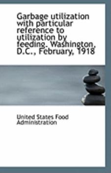 Garbage Utilization with Particular Reference to Utilization by Feeding Washington, D C , February
