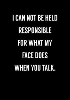 I Can Not Be Held Responsible For What My Face Does When You Talk: Funny Gag Gifts For Coworkers Notebook (Dot Grid Journal & Weekly Planner)