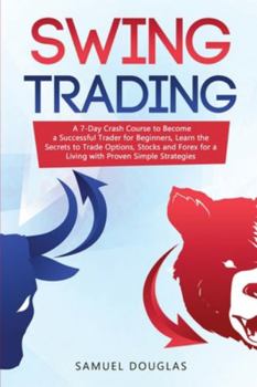 Paperback Swing Trading: A 7-Day Crash Course to Become a Successful Trader for Beginners, Learn the Secrets to Trade Options, Stocks and Forex Book