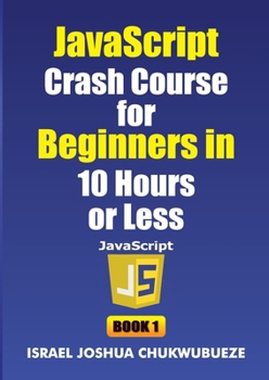 JavaScript Crash Course for Beginners in 10 Hours or Less (Book 1) (Coding and Programming)