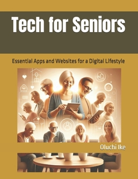 Tech for Seniors: Essential Apps and Websites for a Digital Lifestyle (The Digital Toolbox: Essential Apps and Websites for Every Need)