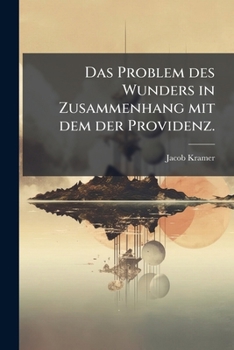 Das Problem Des Wunders In Zusammenhang Mit Dem Der Providenz: Bei Den Jüdischen Religionsphilosophen Des Mittelalters Von Saadia Bis Maimûni...